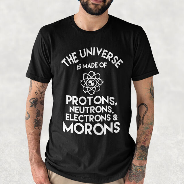 The Universe is made of Protons Neutrons Electrons and Morons